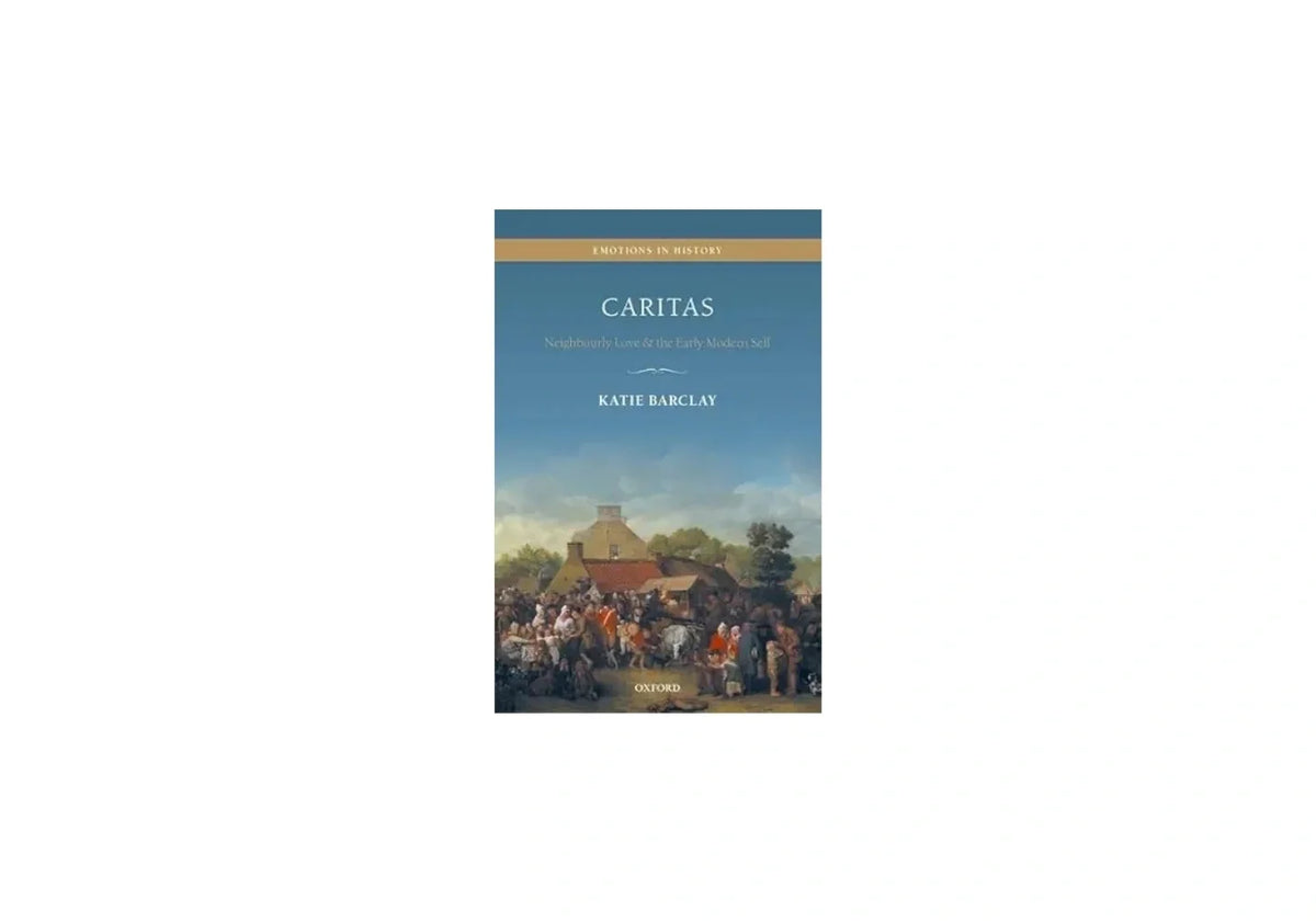 Caritas: Neighbourly Love and the Early Modern Self (Emotions in History)