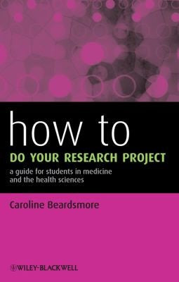 How to Do Your Research Project A Guide for Students in Medicine and The Health Sciences