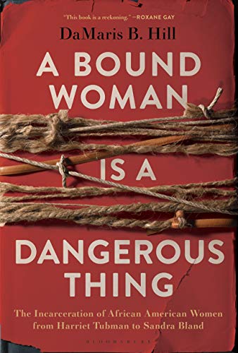 A Bound Woman Is a Dangerous Thing The Incarceration of African American Women from Harriet Tubman to Sandra Bland