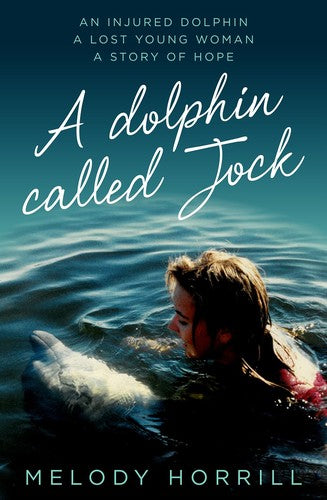 A Dolphin Called Jock An Injured Dolphin, a Lost Young Woman, a Story of Hope