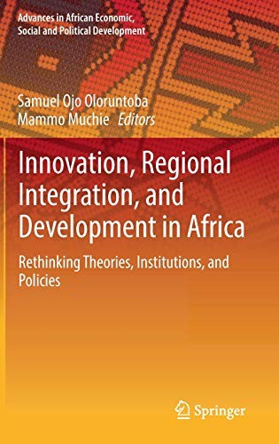 Innovation, Regional Integration, and Development in Africa Rethinking Theories, Institutions, and Policies