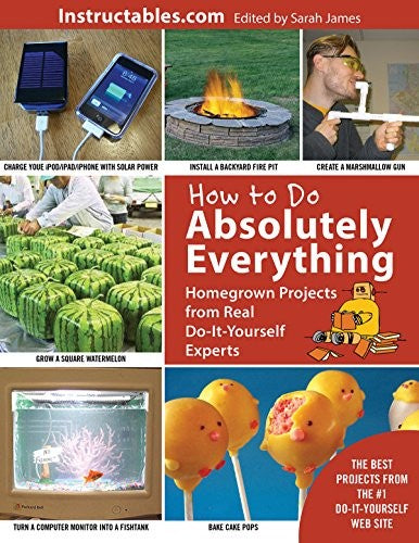 How to Do Absolutely Everything Homegrown Projects from Real Do-It-Yourself Experts