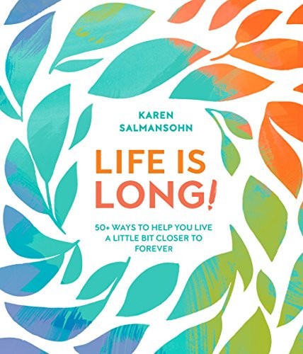 Life Is Long! 50+ Ways to Help You Live a Little Bit Closer to Forever