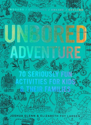 UNBORED Adventure 70 Seriously Fun Activities for Kids and Their Families
