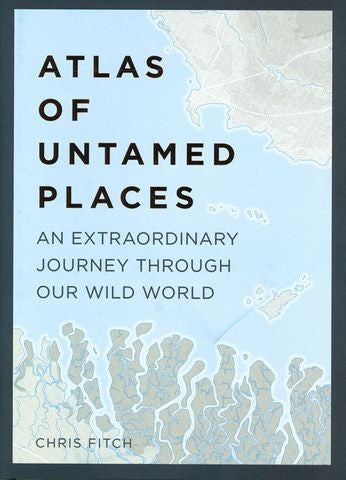 Atlas of Untamed Places An extraordinary journey through our wild world