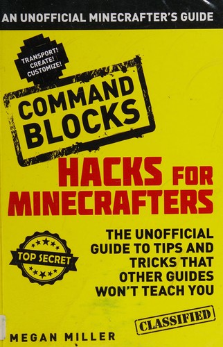 Hacks for Minecrafters: Command Blocks An Unofficial Minecrafters Guide