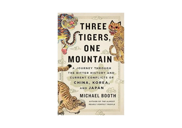 Three Tigers, One Mountain: A Journey Through the Bitter History and Current Conflicts of China, Korea, and Japan