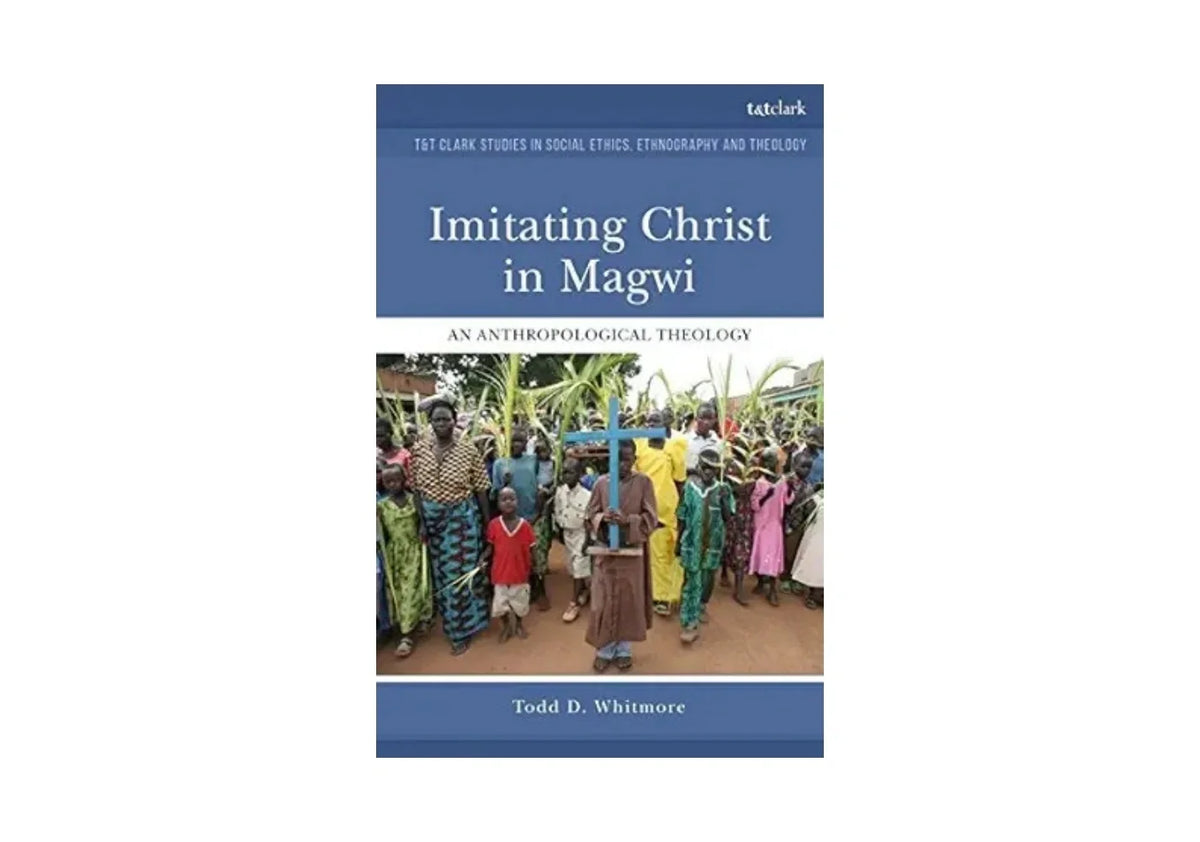 Imitating Christ in Magwi: An Anthropological Theology (T&T Clark Studies in Social Ethics, Ethnography and Theologies)