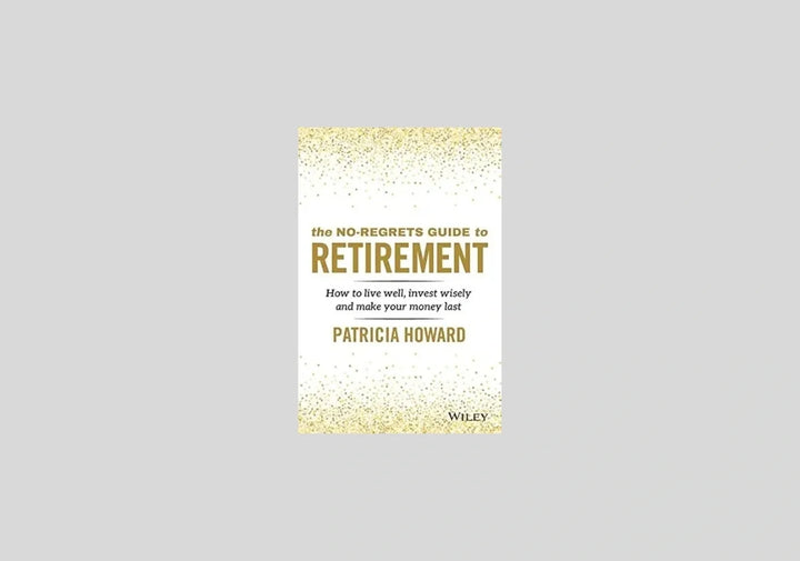 The No-Regrets Guide to Retirement: How to Live Well, Invest Wisely and Make Your Money Last