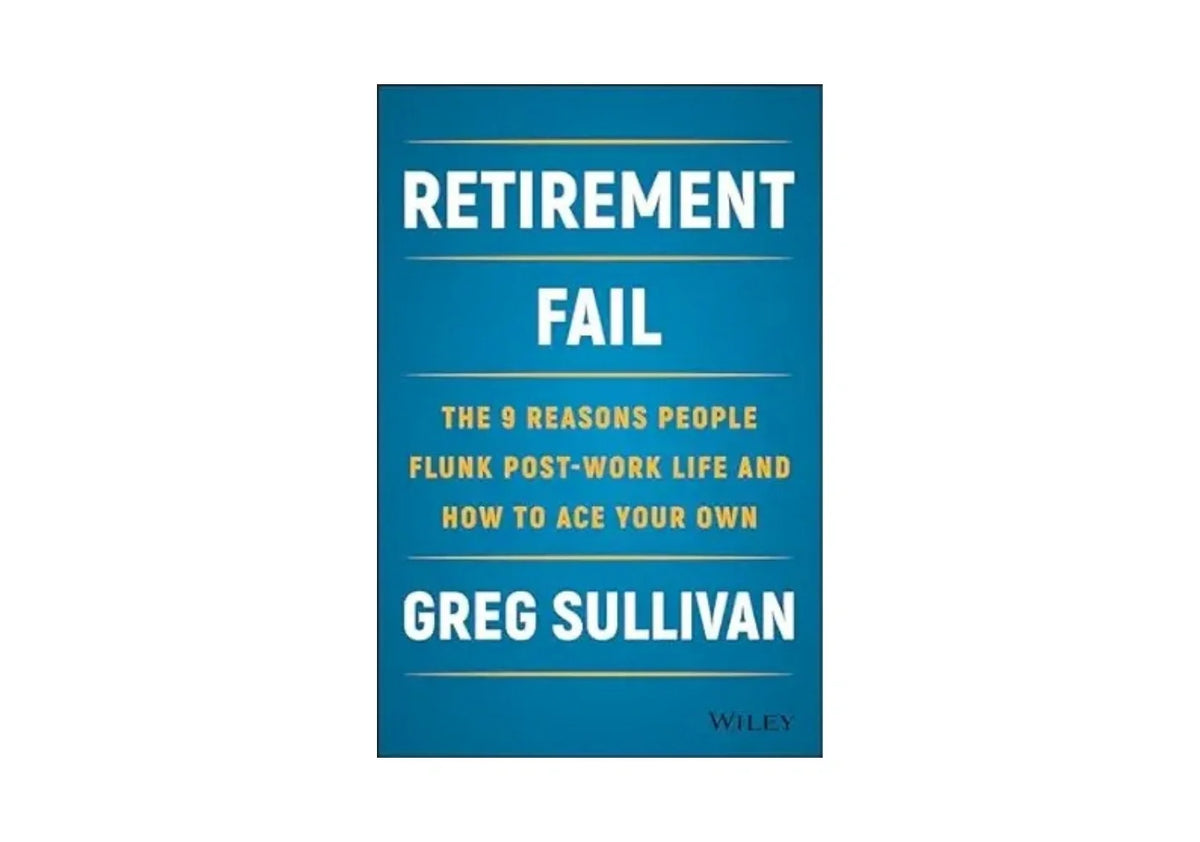 Retirement Fail: The 9 Reasons People Flunk Post-Work Life and How to Ace Your Own
