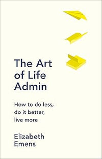 The Art of Life Admin, How To Do Less, Do It Better, and Live More