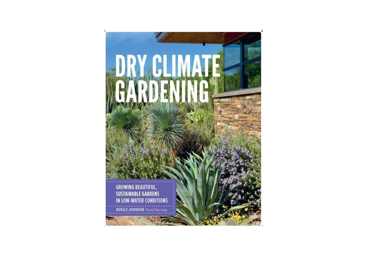 Dry Climate Gardening Growing Beautiful, Sustainable Gardens in Low-water Conditions