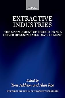 Extractive Industries: The Management of Resources as a Driver of Sustainable Development (WIDER Studies in Development Economics)