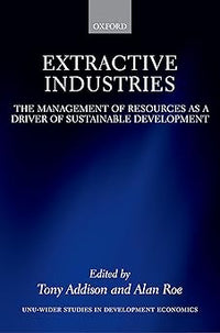 Extractive Industries: The Management of Resources as a Driver of Sustainable Development (WIDER Studies in Development Economics)