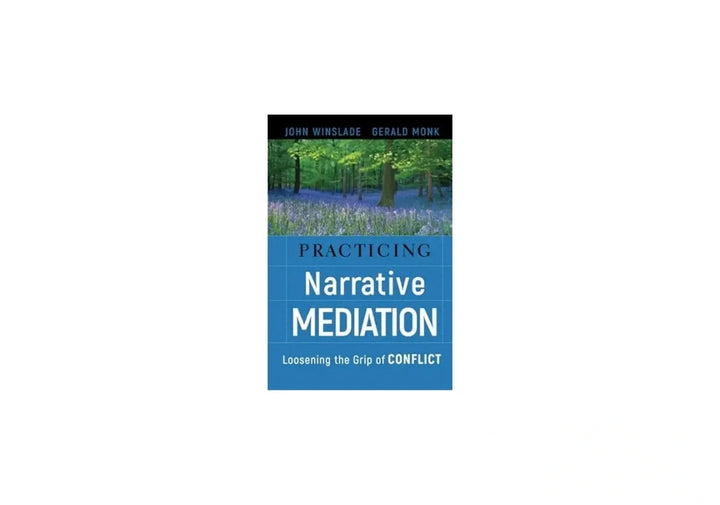 Practicing Narrative Mediation: Loosening the Grip of Conflict