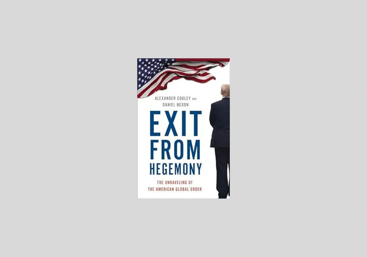 Exit from Hegemony: The Unraveling of the American Global Order