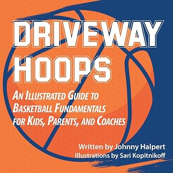 Driveway Hoops An Illustrated Guide to Basketball Fundamentals for Kids, Parents, and Coaches