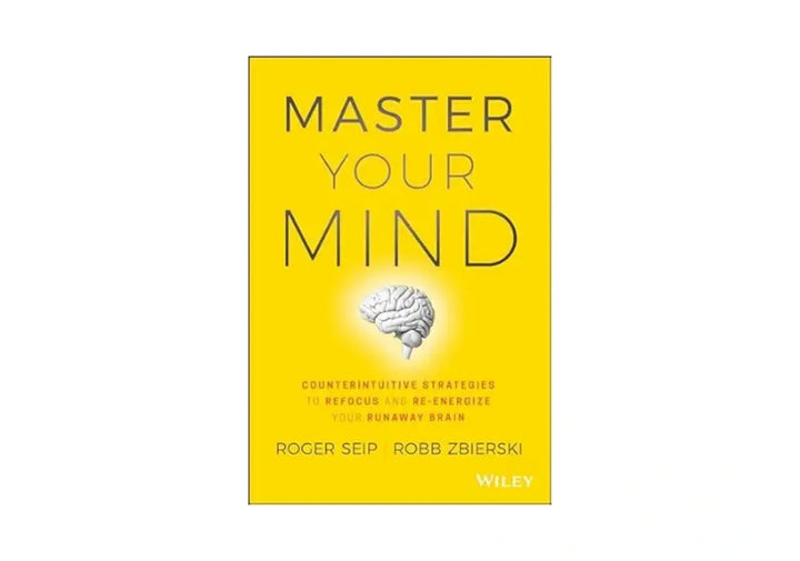 Master Your Mind: Counterintuitive Strategies to Refocus and Re-Energize Your Runaway Brain