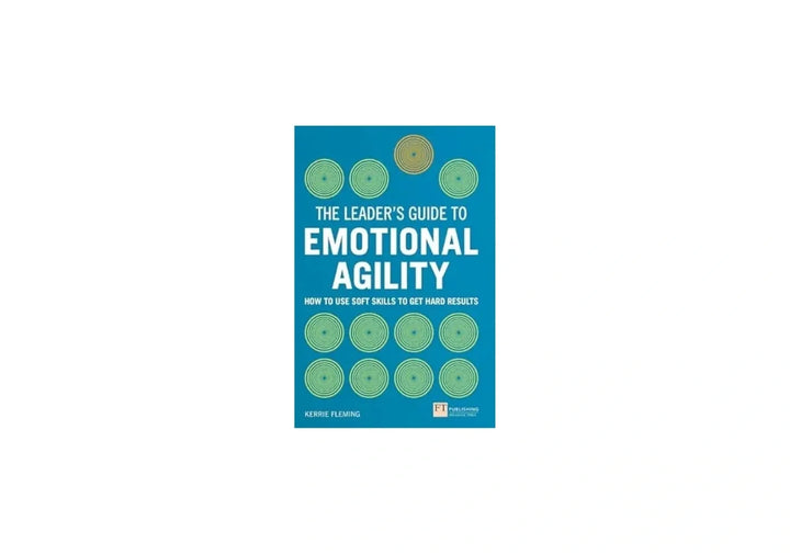 Leader's Guide to Emotional Agility (Emotional Intelligence), The: How to Use Soft Skills to Get Hard Results