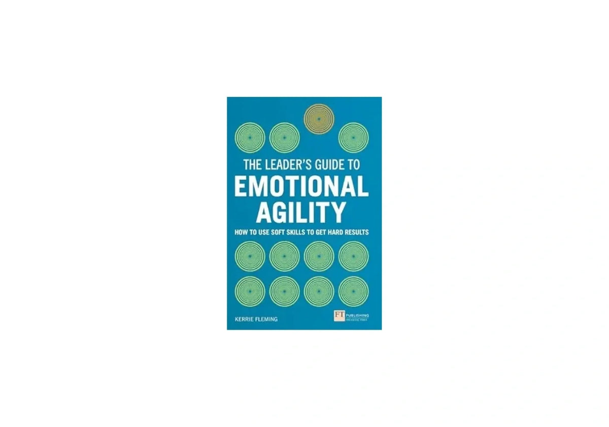 Leader's Guide to Emotional Agility (Emotional Intelligence), The: How to Use Soft Skills to Get Hard Results