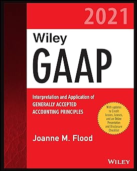 Wiley GAAP 2021: Interpretation and Application of Generally Accepted Accounting Principles (Wiley Regulatory Reporting)