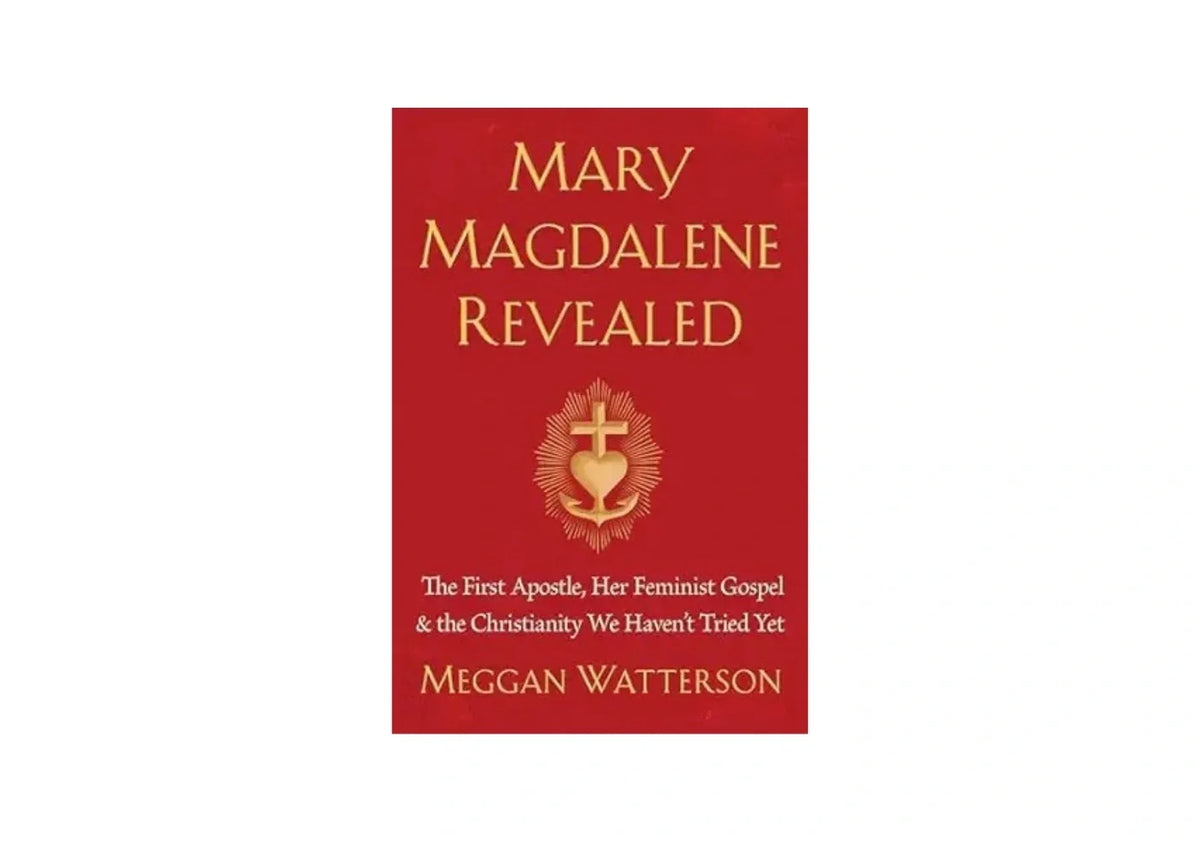 Mary Magdalene Revealed: The First Apostle, Her Feminist Gospel & the Christianity We Haven't Tried Yet