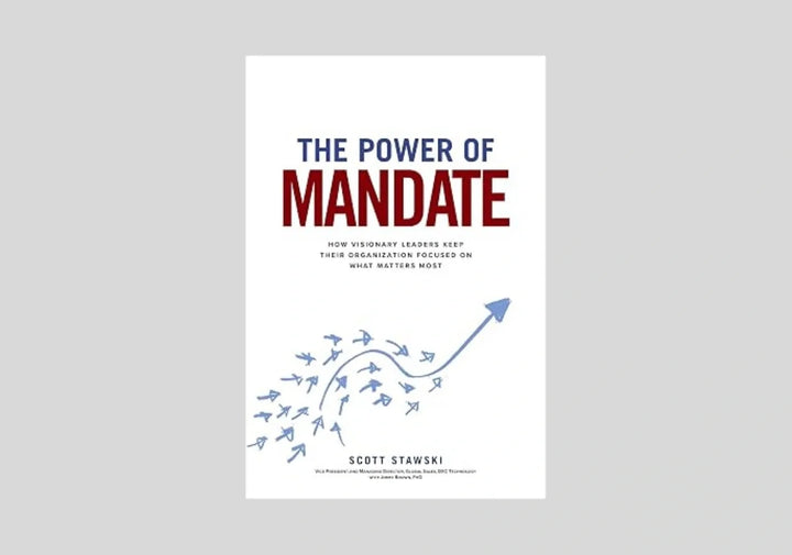 The Power of Mandate: How Visionary Leaders Keep Their Organization Focused on What Matters Most