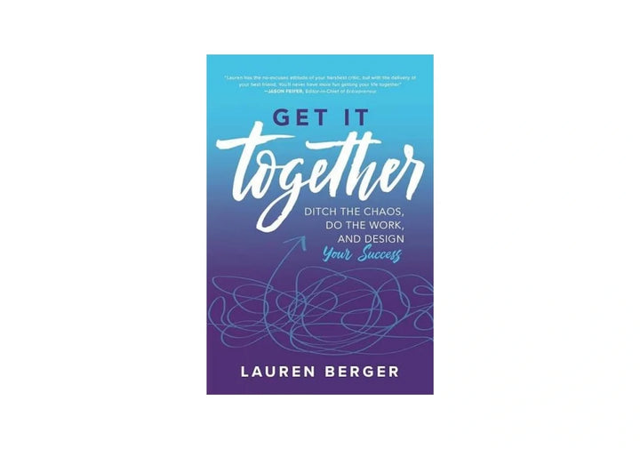Get It Together: Ditch the Chaos, Do the Work, and Design your Success