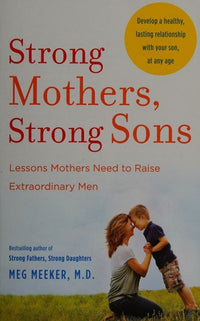 Strong Mothers, Strong Sons Lessons Mothers Need to Raise Extraordinary Men