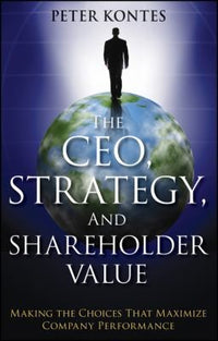 The CEO, Strategy, and Shareholder Value Making the Choices That Maximize Company Performance