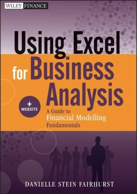 Using Excel for Business Analysis, + Website A Guide to Financial Modelling Fundamentals