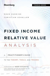 Fixed Income Relative Value Analysis, + Website A Practitioners Guide to the Theory, Tools, and Trades
