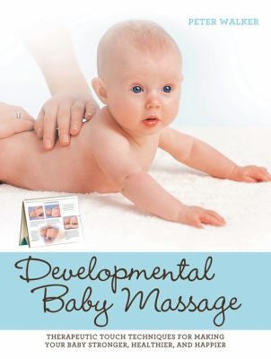 Developmental Baby Massage Therapeutic Touch Techniques for Making Your Baby Stronger, Healthier, and Happier