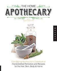 The Home Apothecary Cold Spring Apothecary's Cookbook of Hand-Crafted Remedies & Recipes for the Hair, Skin, Body, and Home