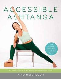 Accessible Ashtanga An All-Levels Guide to the Primary and Intermediate Series