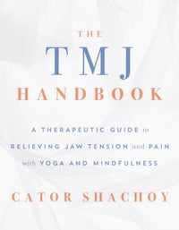 The TMJ Handbook A Therapeutic Guide to Relieving Jaw Tension and Pain with Yoga and Mindfulness