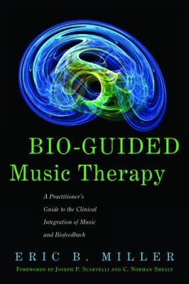 Bio-guided Music Therapy A Practitioner's Guide to the Clinical Integration of Music and Biofeedback