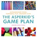 The Asperkid's Game Plan Extraordinary Minds, Purposeful Play... Ordinary Stuff