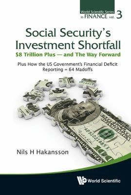 Social Security's Investment Shortfall: $8 Trillion Plus - And the Way Forward: Plus How the US Government's Financial Deficit Reporting = 64 Madoffs (World Scientific Finance)