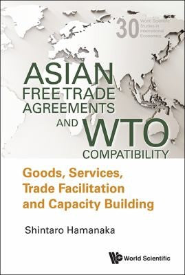 Asian Free Trade Agreements and WTO Compatibility Goods, Services, Trade Facilitation and Economic Cooperation