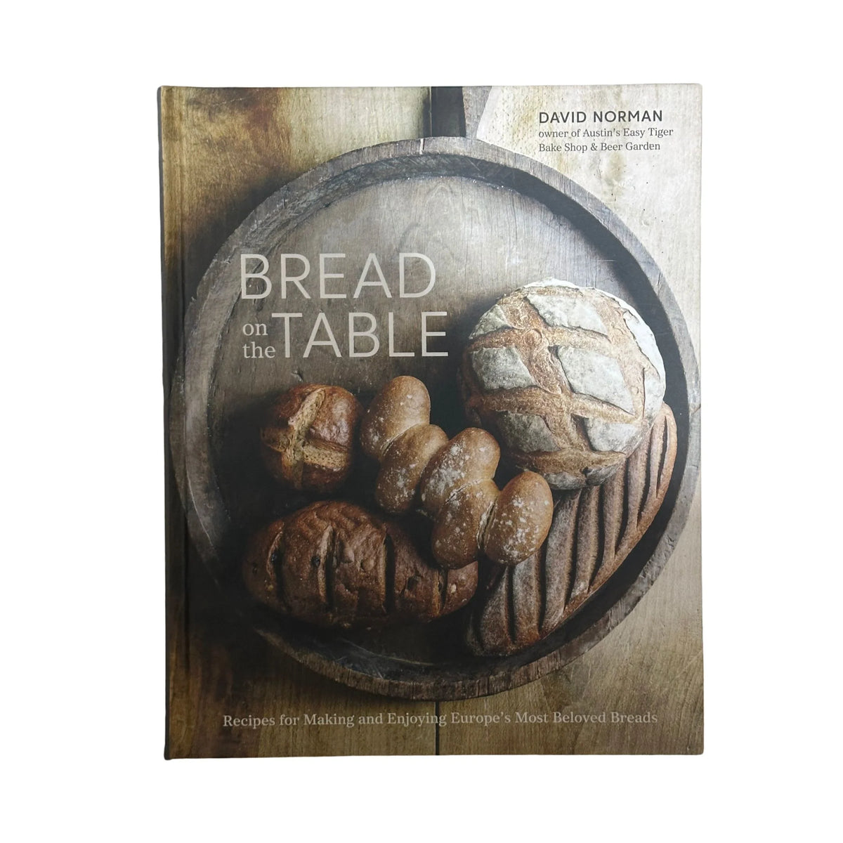 Bread on the Table Recipes for Making and Enjoying Europe's Most Beloved Breads [A Baking Book]