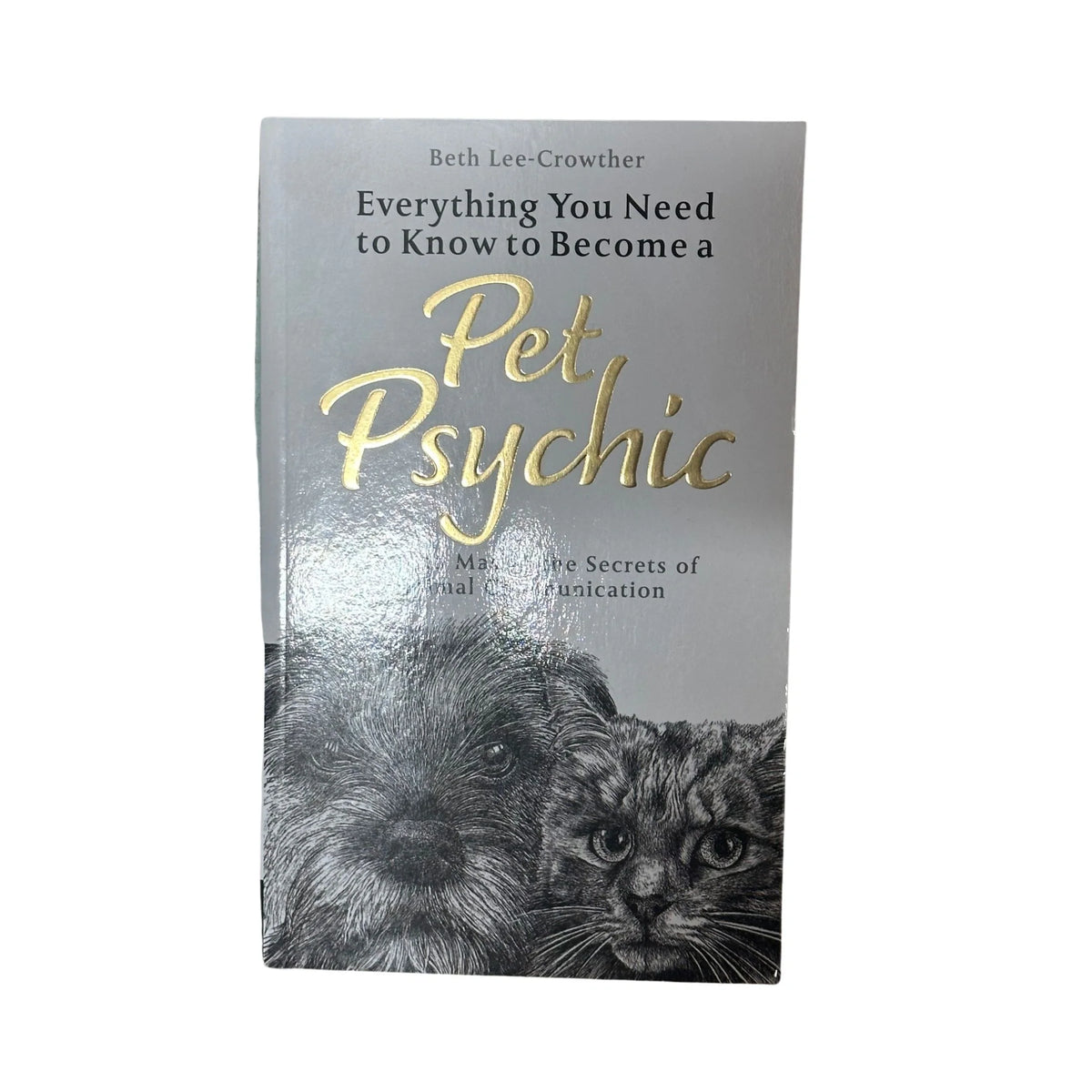 Everything You Need to Know to Become a Pet Psychic How to Master the Secrets of Animal Communication