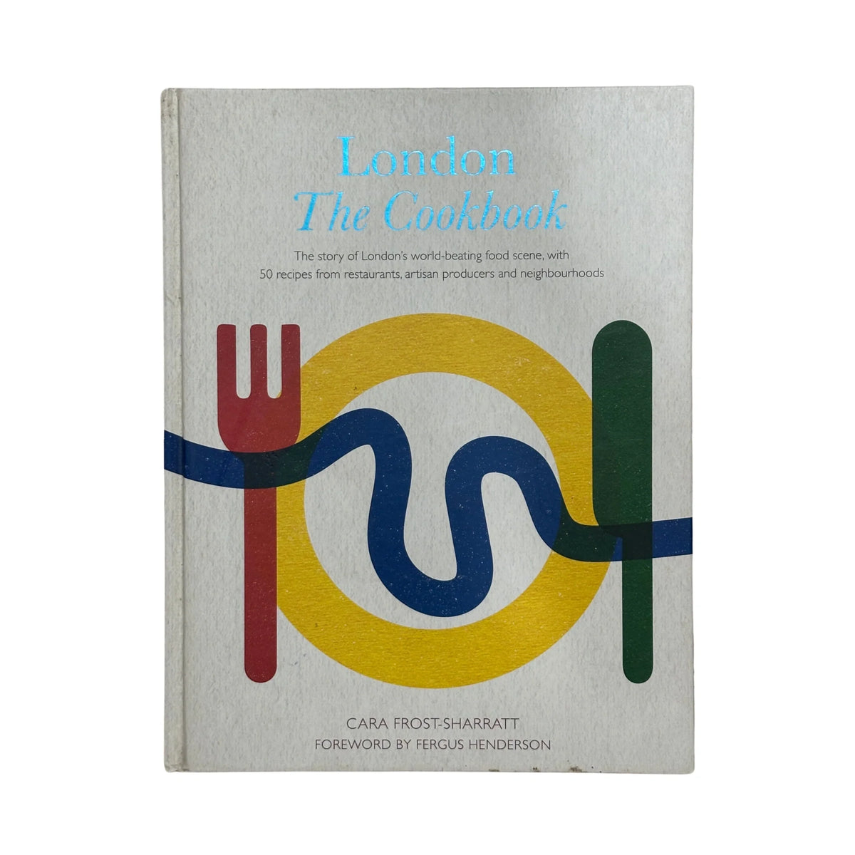 London The Cookbook Recipes from Restaurants Artisan Producers and Neighbourhoods by Cara Frost-Sharratt