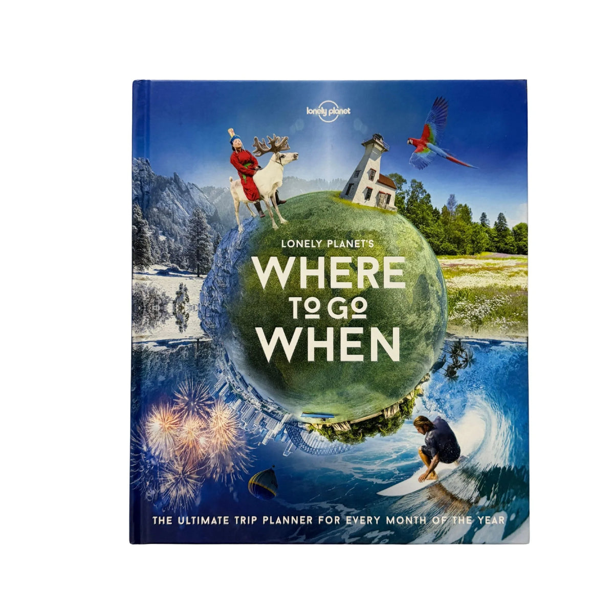 Lonely Planet's where to Go when The Ultimate Trip Planner for Every Month of the Year