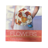 Simple Stunning Weddings: Flowers Practical Ideas and Inspiration for Your Bouquet, Ceremony, and Centerpieces