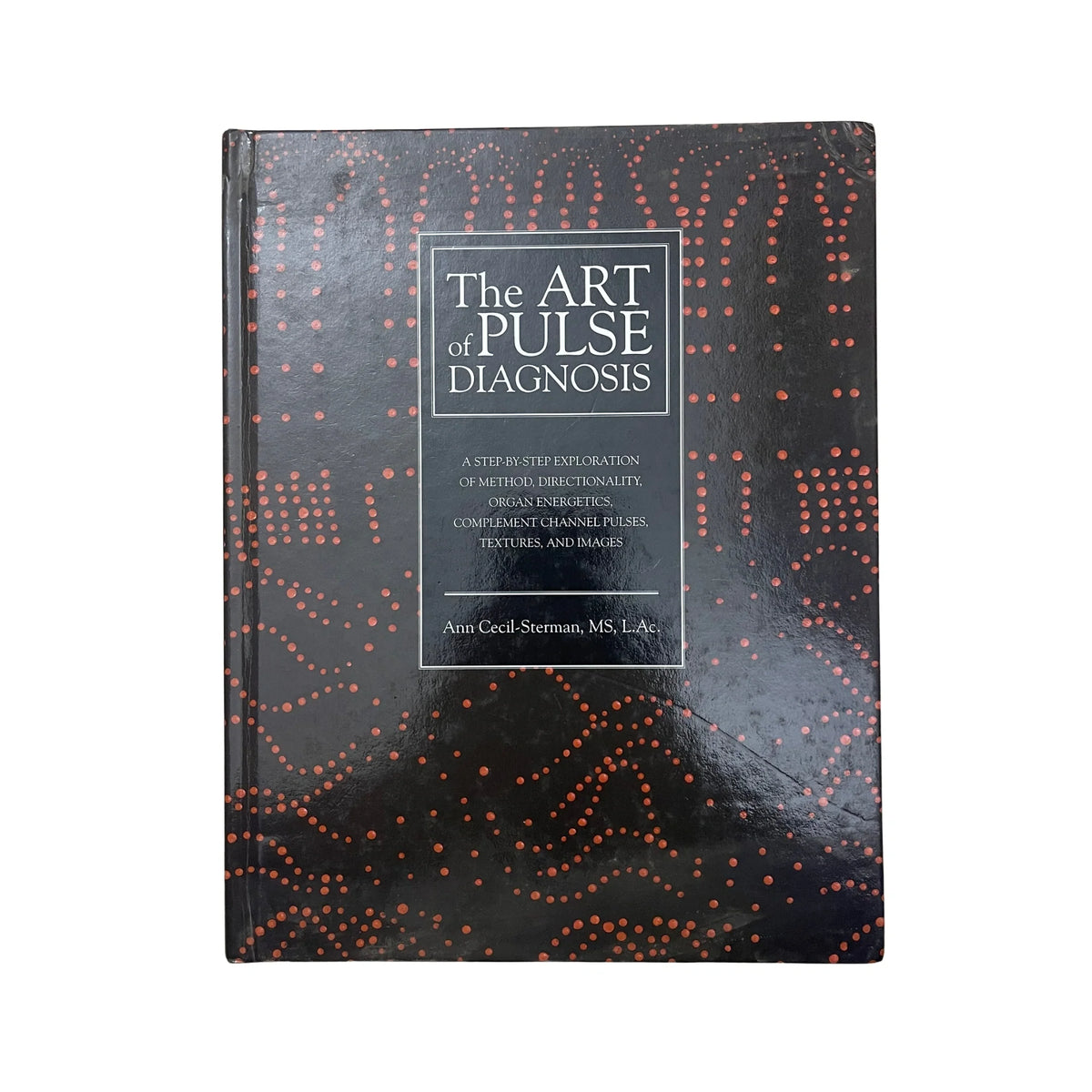 The Art of Pulse Diagnosis A Step-by-Step Exploration of Method, Directionality, Organ Energetics, Complement Channel Pulses, Textures, and Images