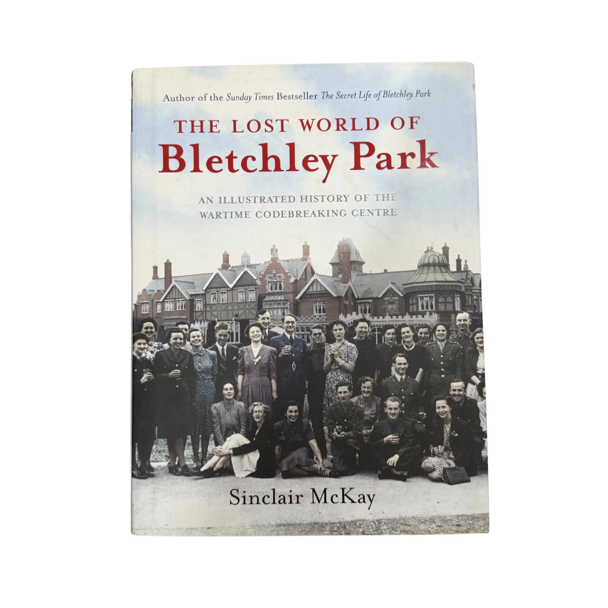 The Lost World of Bletchley Park An Illustrated History of the Wartime Codebreaking Centre