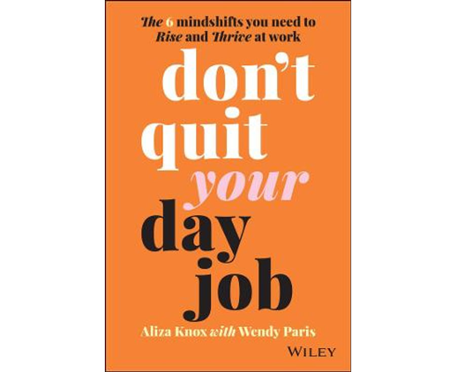 Don't Quit Your Day Job: The 6 Mindshifts You Need to Rise and Thrive at Work