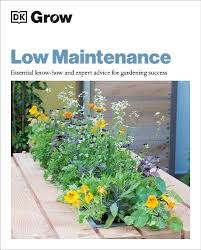 Grow Low-Maintenance Essential Know-How and Expert Advice for Gardening Success