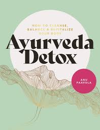 Ayurveda Detox How to Cleanse, Balance and Revitalize Your Body